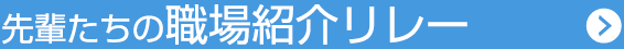 先輩たちの職場紹介リレー